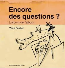 Yann Fastier- Encore des questions? L'album de l'album, édité par l'Atelier du poisson soluble 2013